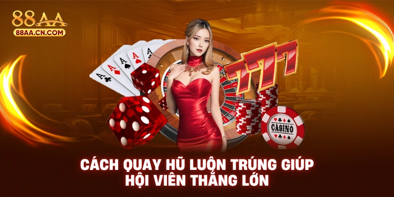 Cách quay hũ luôn trúng giúp hội viên thắng lớn